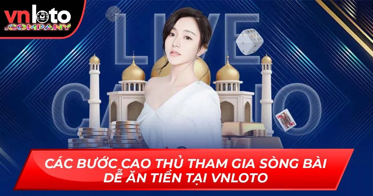 Các Bước Cao Thủ Tham Gia Sòng Bài Dễ Ăn Tiền Tại Vnloto