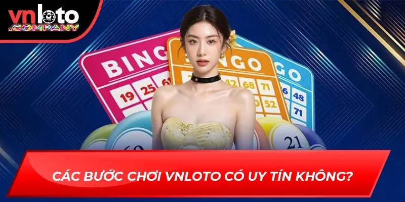 Các bước chơi Vnloto Có Uy Tín Không?