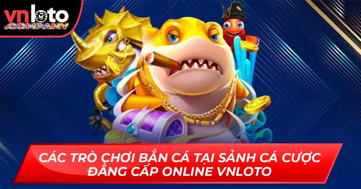Các Trò Chơi Bắn Cá Tại Sảnh Cá Cược Đẳng Cấp Online Vnloto