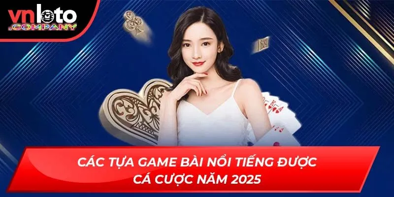 Các tựa game bài nổi tiếng được cá cược năm 2025