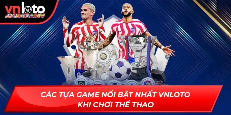Các tựa game nổi bật nhất Vnloto khi chơi thể thao