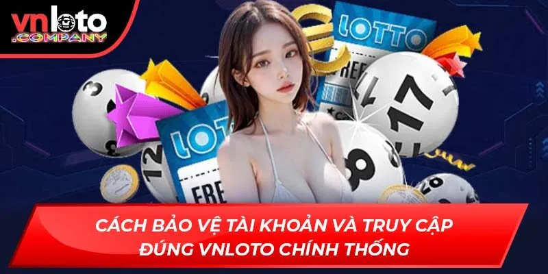 Cách bảo vệ tài khoản và truy cập đúng VNLoto chính thống