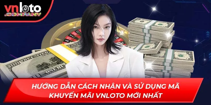 Hướng dẫn cách nhận và sử dụng mã khuyến mãi Vnloto mới nhất