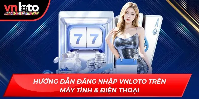 Hướng dẫn đăng nhập Vnloto trên máy tính & điện thoại