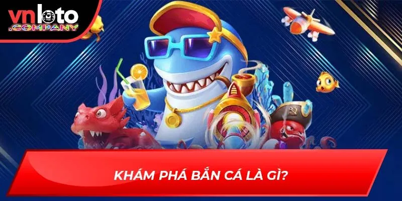 Khám phá bắn cá là gì?