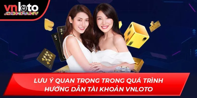 Lưu ý quan trọng trong quá trình hướng dẫn tài khoản Vnloto