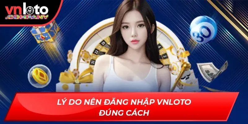 Lý do nên đăng nhập Vnloto đúng cách
