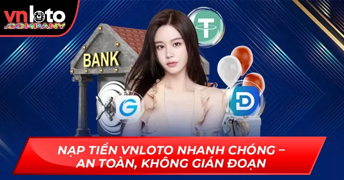 Nạp Tiền VNLoto Nhanh Chóng – An Toàn, Không Gián Đoạn