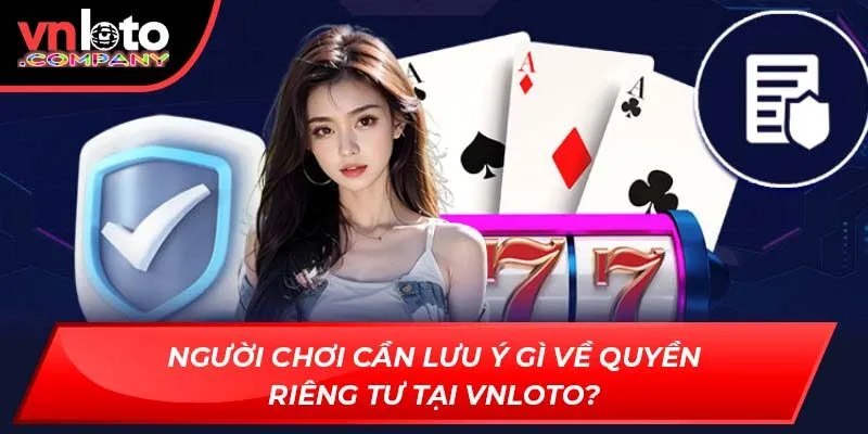 Người chơi cần lưu ý gì về quyền riêng tư tại Vnloto?
