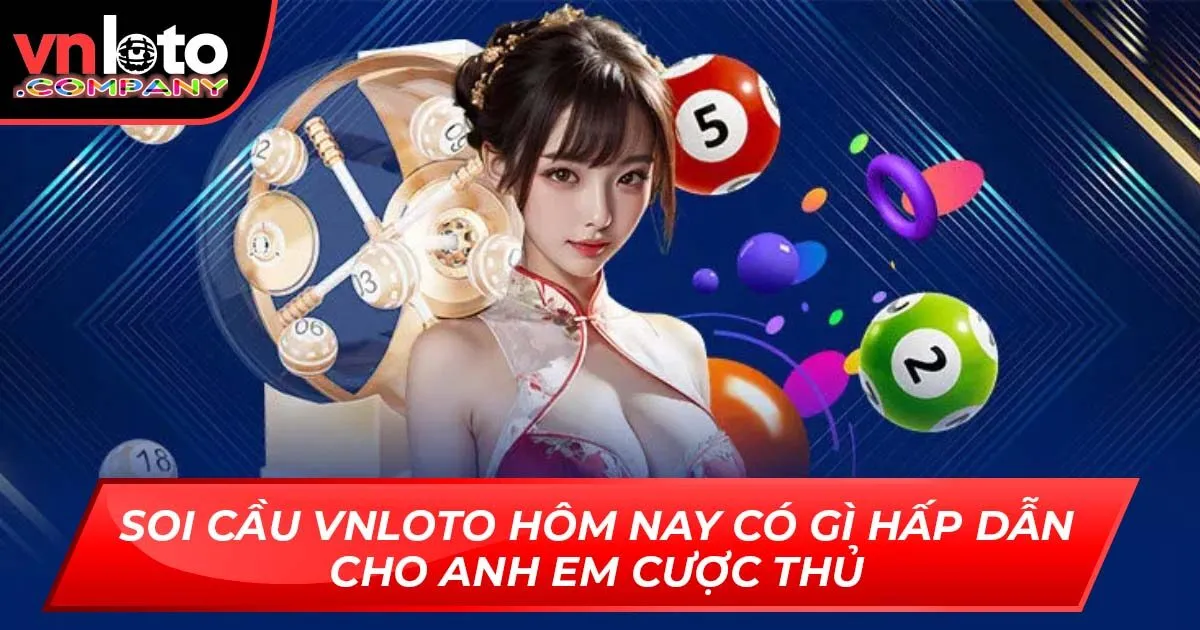 Soi Cầu Vnloto Hôm Nay Có Gì Hấp Dẫn Cho Anh Em Cược Thủ