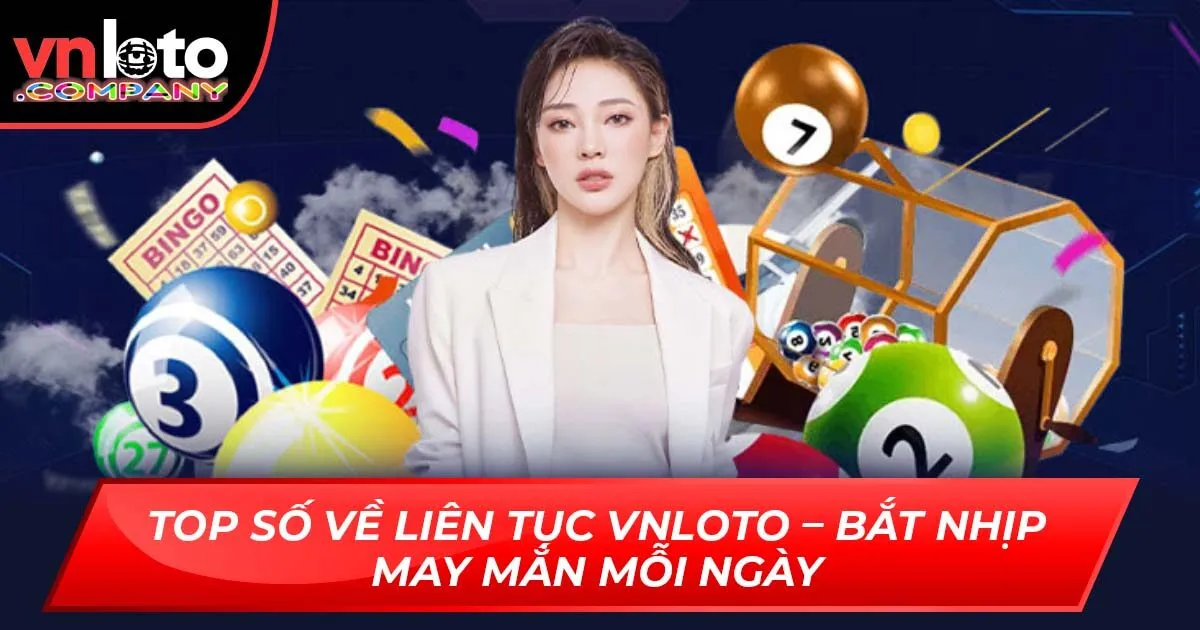 Top Số Về Liên Tục VNLoto – Bắt Nhịp May Mắn Mỗi Ngày