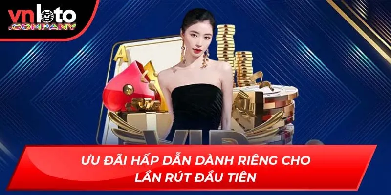 Ưu đãi hấp dẫn dành riêng cho lần rút đầu tiên