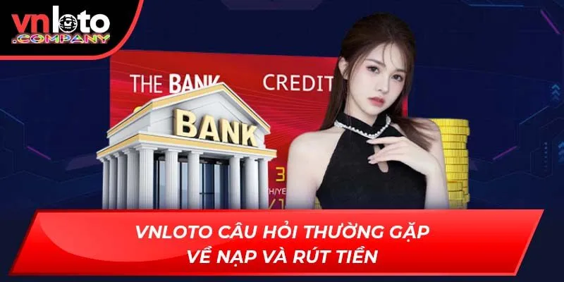 Vnloto câu hỏi thường gặp về nạp và rút tiền